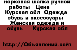 норковая шапка ручной работы › Цена ­ 800 - Курская обл. Одежда, обувь и аксессуары » Женская одежда и обувь   . Курская обл.